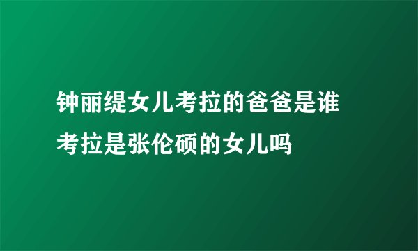 钟丽缇女儿考拉的爸爸是谁 考拉是张伦硕的女儿吗