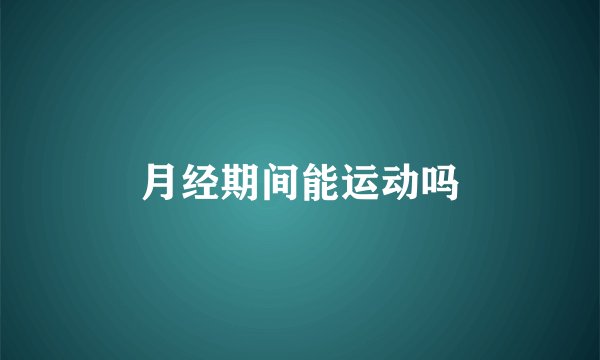月经期间能运动吗
