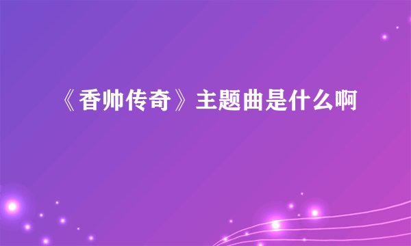 《香帅传奇》主题曲是什么啊