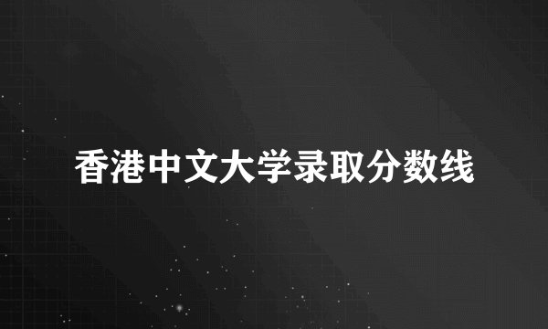 香港中文大学录取分数线