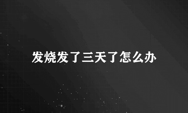 发烧发了三天了怎么办