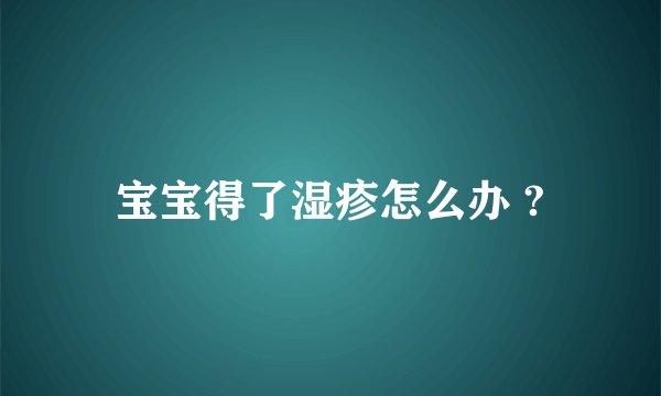 宝宝得了湿疹怎么办 ?