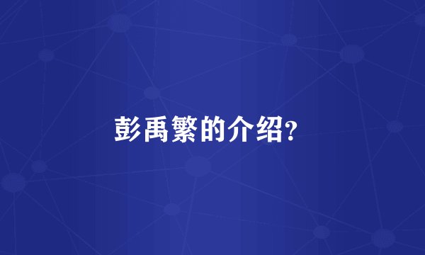 彭禹繁的介绍？