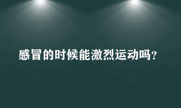感冒的时候能激烈运动吗？