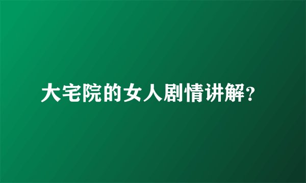 大宅院的女人剧情讲解？