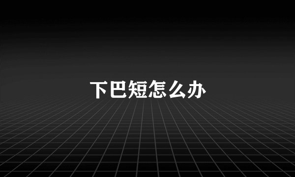 下巴短怎么办