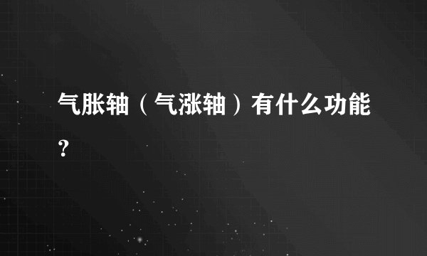 气胀轴（气涨轴）有什么功能？