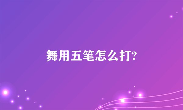 舞用五笔怎么打?