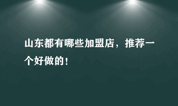 山东都有哪些加盟店,推荐一个好做的!