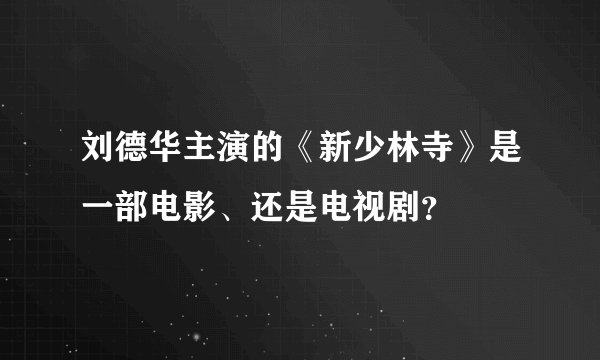 刘德华主演的《新少林寺》是一部电影、还是电视剧？