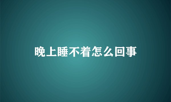 晚上睡不着怎么回事