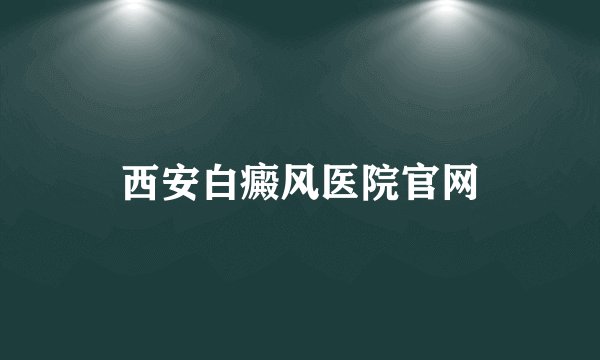 西安白癜风医院官网