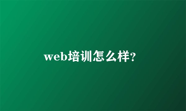 web培训怎么样？