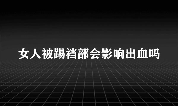 女人被踢裆部会影响出血吗