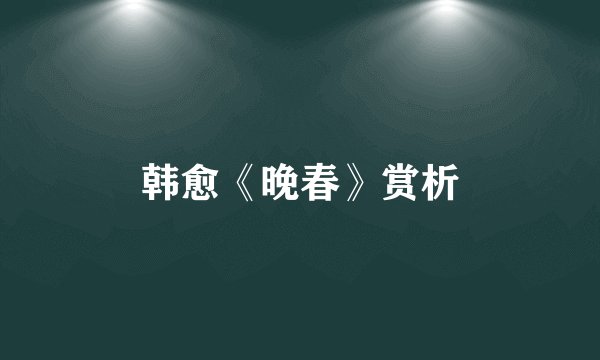 韩愈《晚春》赏析