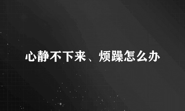 心静不下来、烦躁怎么办