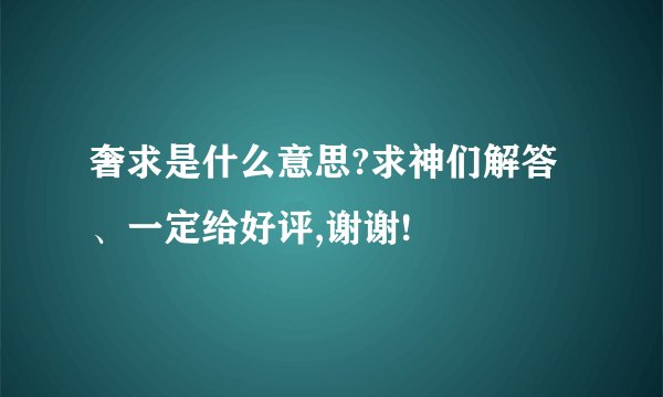 奢求是什么意思?求神们解答、一定给好评,谢谢!