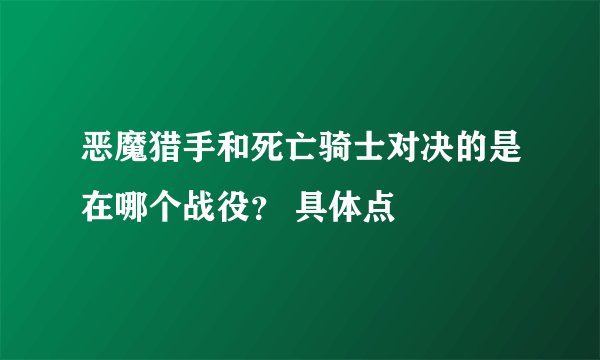 恶魔猎手和死亡骑士对决的是在哪个战役？ 具体点