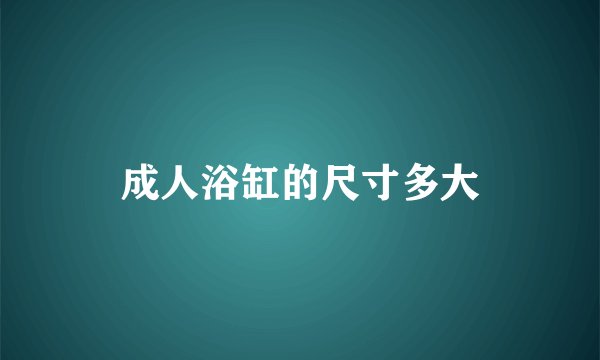 成人浴缸的尺寸多大