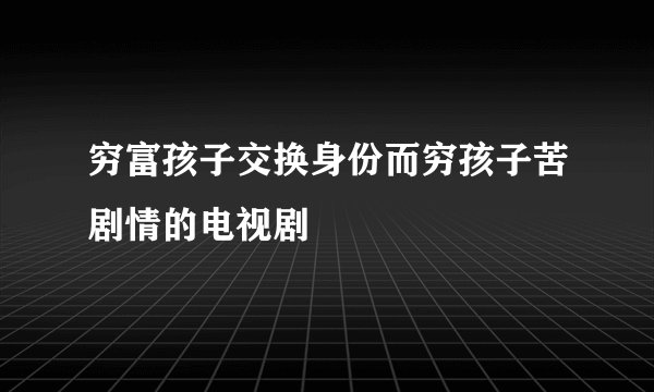 穷富孩子交换身份而穷孩子苦剧情的电视剧