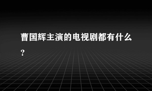 曹国辉主演的电视剧都有什么?