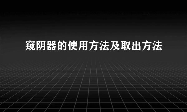 窥阴器的使用方法及取出方法