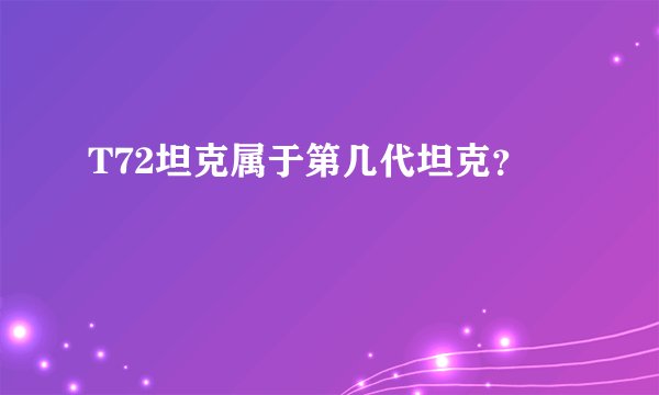 T72坦克属于第几代坦克？