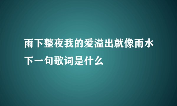 雨下整夜我的爱溢出就像雨水下一句歌词是什么