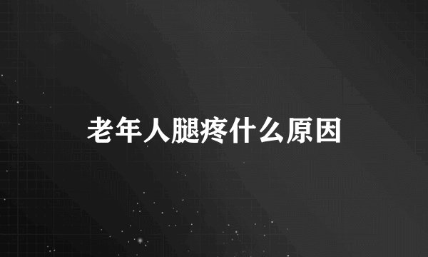 老年人腿疼什么原因