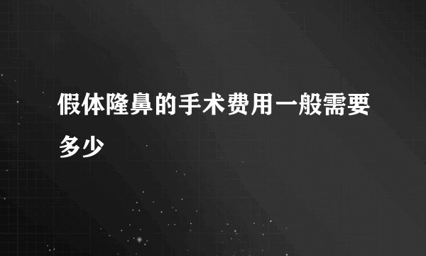 假体隆鼻的手术费用一般需要多少