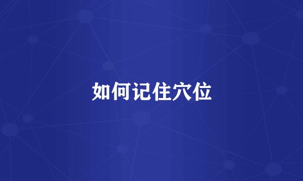 如何记住穴位