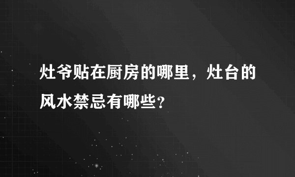 灶爷贴在厨房的哪里,灶台的风水禁忌有哪些?