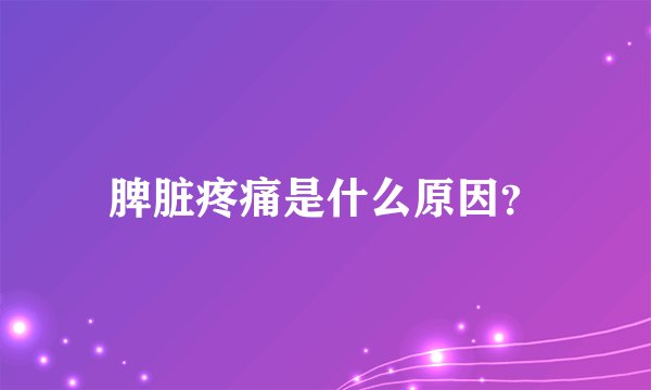 脾脏疼痛是什么原因?
