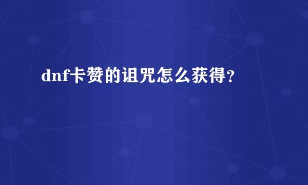 dnf卡赞的诅咒怎么获得？