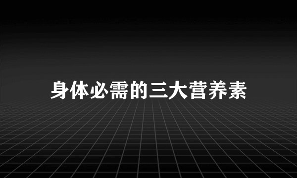 身体必需的三大营养素