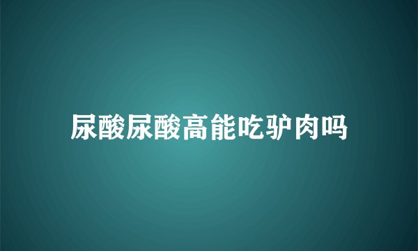 尿酸尿酸高能吃驴肉吗