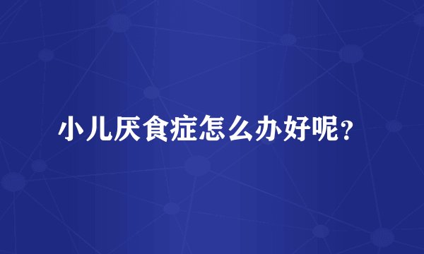 小儿厌食症怎么办好呢?