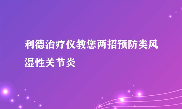 利德治疗仪教您两招预防类风湿性关节炎