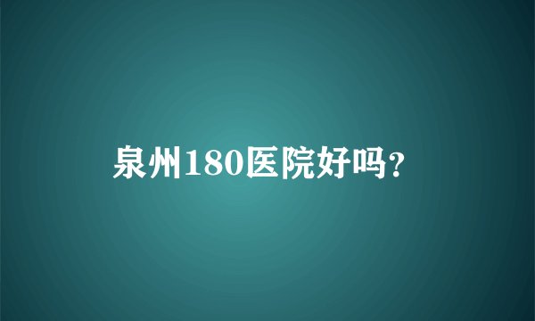 泉州180医院好吗?