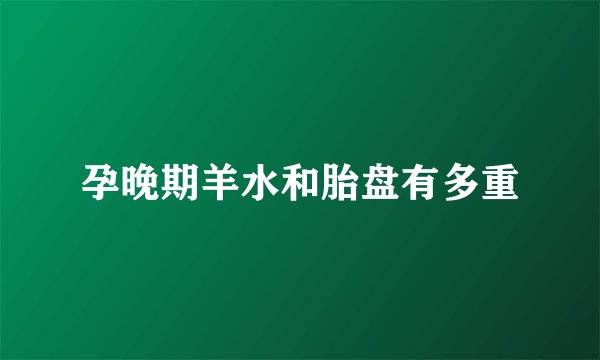孕晚期羊水和胎盘有多重