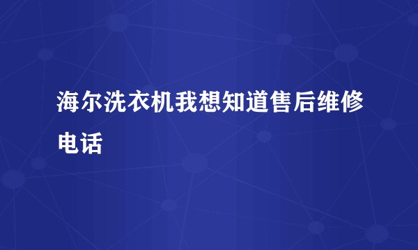 海尔洗衣机我想知道售后维修电话