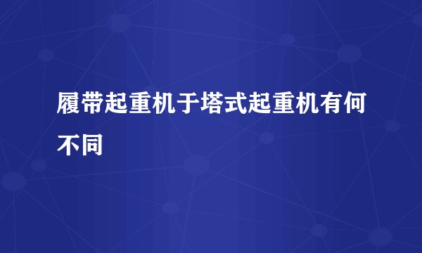 履带起重机于塔式起重机有何不同