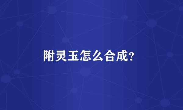 附灵玉怎么合成？
