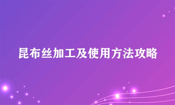 昆布丝加工及使用方法攻略