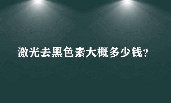激光去黑色素大概多少钱？