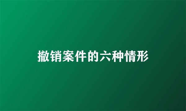 撤销案件的六种情形