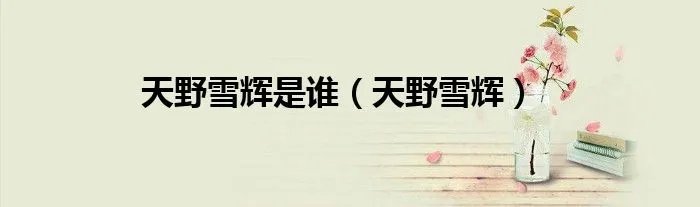 天野雪辉是谁（天野雪辉）