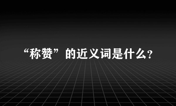 “称赞”的近义词是什么?