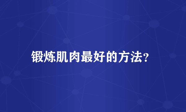 锻炼肌肉最好的方法？