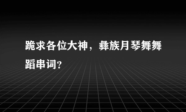跪求各位大神，彝族月琴舞舞蹈串词？